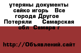 утеряны документы сайко игорь - Все города Другое » Потеряли   . Самарская обл.,Самара г.